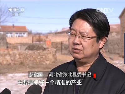 河北省张北县委书记 郝富国：中央的精准扶贫让老百姓受益匪浅，主要是抓好一个精准的产业。